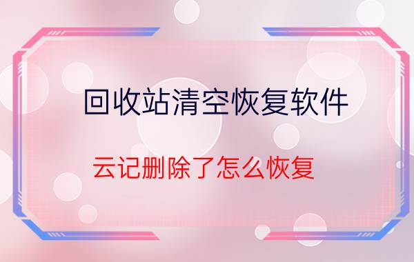 回收站清空恢复软件 云记删除了怎么恢复？